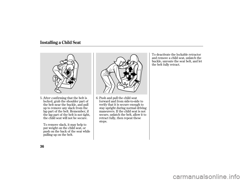 HONDA S2000 2007 2.G Owners Guide To remove slack, it may help to
putweightonthechildseat,or
push on the back of the seat while
pulling up on the belt.Push and pull the child seat
f orward and f rom side-to-side to
verify that it is s
