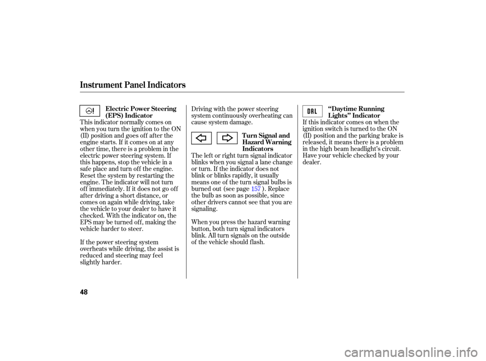 HONDA S2000 2007 2.G Owners Manual If this  indicator  comes on when  the
ignition  switch is turned  to the  ON
(II)  position  and the parking  brake is
rele ased,  it means  there is a problem
in  the  high  beam  headlight’s  cir