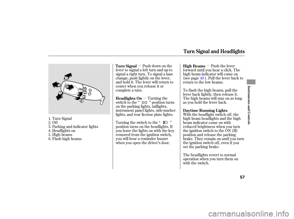 HONDA S2000 2007 2.G Workshop Manual µµ µ
Push  down  on the
lever  to signal  a left  turn  and  up to
signal  a right  turn. To signal  a lane
ch ange,  push lightly  on the  lever,
and  hold  it. The  lever  will return  to
cent