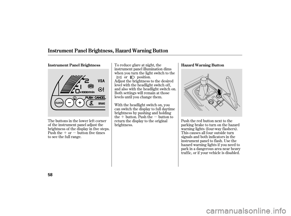 HONDA S2000 2007 2.G Owners Manual ´µ´µ
The buttons in the lower left corner
of the instrument panel adjust the
brightness of the display in f ive steps.
Push the or button five times
to see the f ull range. To reduce glare at 