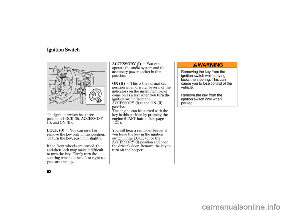 HONDA S2000 2007 2.G Repair Manual µ
µ µ
The  ignition  switch has three
positions:  LOCK (0), ACCESSORY
(I),  and  ON (II). This 
is the  normal  key
position  when driving.  Several  of the
indicato rs on  the  instrument  pane