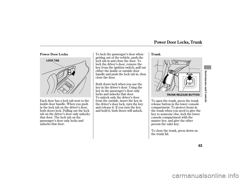 HONDA S2000 2007 2.G Repair Manual Each door has a lock tab next to the
inside door handle. When you push
in the lock tab on the driver’s door,
both doors lock. Pulling out the lock
tab on the driver’s door only unlocks
that door. 