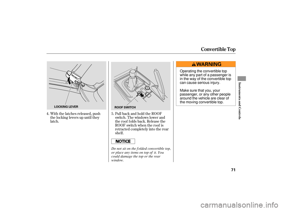 HONDA S2000 2007 2.G Manual PDF With the latches released, push
the locking levers up until they
latch.PullbackandholdtheROOF
switch. The windows lower and
the roof f olds back. Release the
ROOF switch when the roof is
retracted com