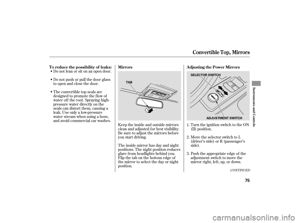 HONDA S2000 2007 2.G Manual PDF Do not lean or sit on an open door.
Do not push or pull the door glass
to open and close the door.
The convertible top seals are
designed to promote the f low of
water of f the roof . Spraying high-
p