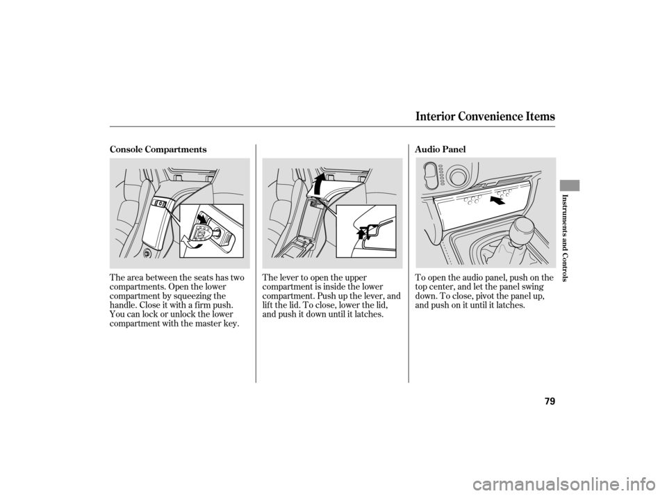 HONDA S2000 2007 2.G Manual Online To open the audio panel, push on the
top center, and let the panel swing
down.Toclose,pivotthepanelup,
andpushonituntilitlatches.
The lever to open the upper
compartment is inside the lower
compartmen