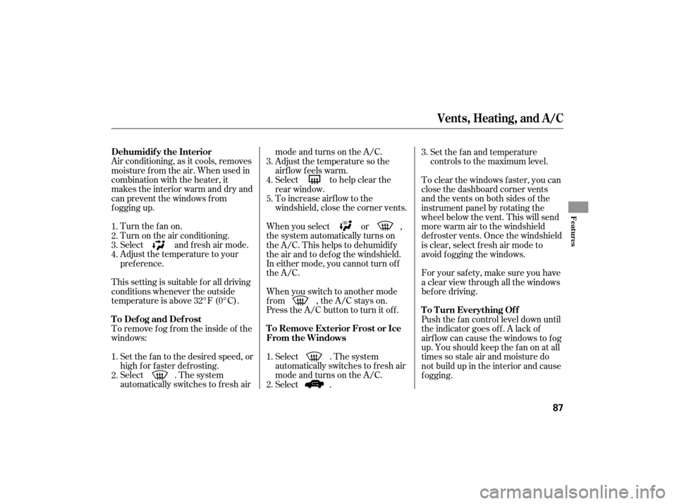 HONDA S2000 2007 2.G Owners Manual Air conditioning, as it cools, removes
moisture from the air. When used in
combination with the heater, it
makes the interior warm and dry and
can prevent the windows f rom
f ogging up.Turn the fan on