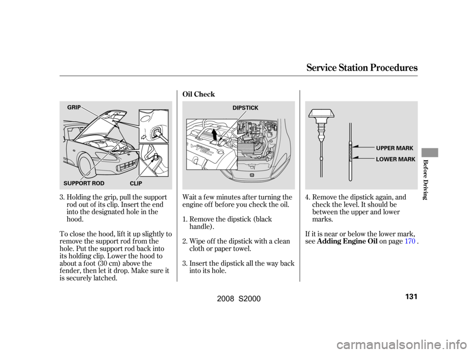 HONDA S2000 2008 2.G Owners Manual Remove the dipstick again, and 
check the level. It should be
between the upper and lower 
marks.
If it is near or below the lower mark, 
see on page .
Wait a f ew minutes af ter turning the
engine of