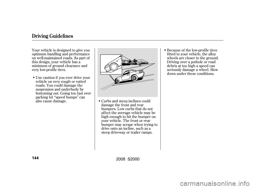 HONDA S2000 2008 2.G Owners Manual Use caution if you ever drive your 
vehicleonveryroughorrutted
roads. You could damage the 
suspension and underbody by 
bottoming out. Going too f ast over
parking lot ‘‘speed bumps’’ can
als