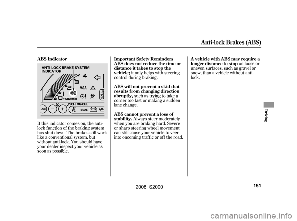 HONDA S2000 2008 2.G Owners Manual If this indicator comes on, the anti- 
lock f unction of the braking system
has shut down. The brakes still work 
like a conventional system, but 
without anti-lock. You should have
your dealer inspec