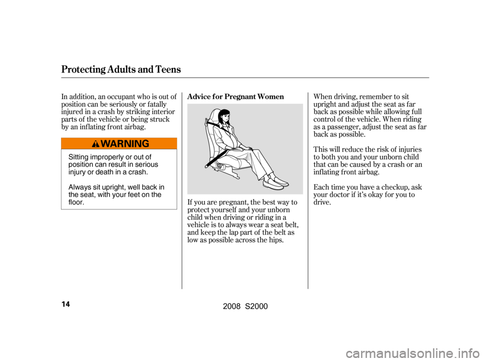 HONDA S2000 2008 2.G Owners Manual When driving, remember to sit 
upright and adjust the seat as f ar
back as possible while allowing f ull 
control of the vehicle. When riding 
as a passenger, adjust the seat as far
back as possible. 