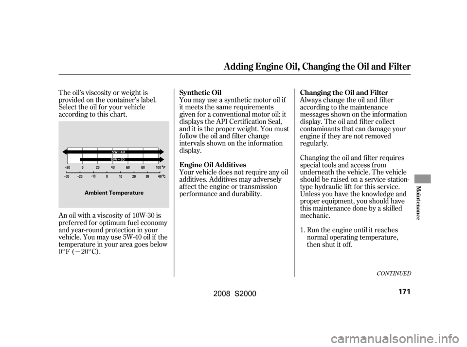 HONDA S2000 2008 2.G Owners Manual µ
The oil’s viscosity or weight is 
provided on the container’s label.
Select the oil f or your vehicle
according to this chart. 
An oil with a viscosity of 10W-30 is 
pref erred f or optimum f 