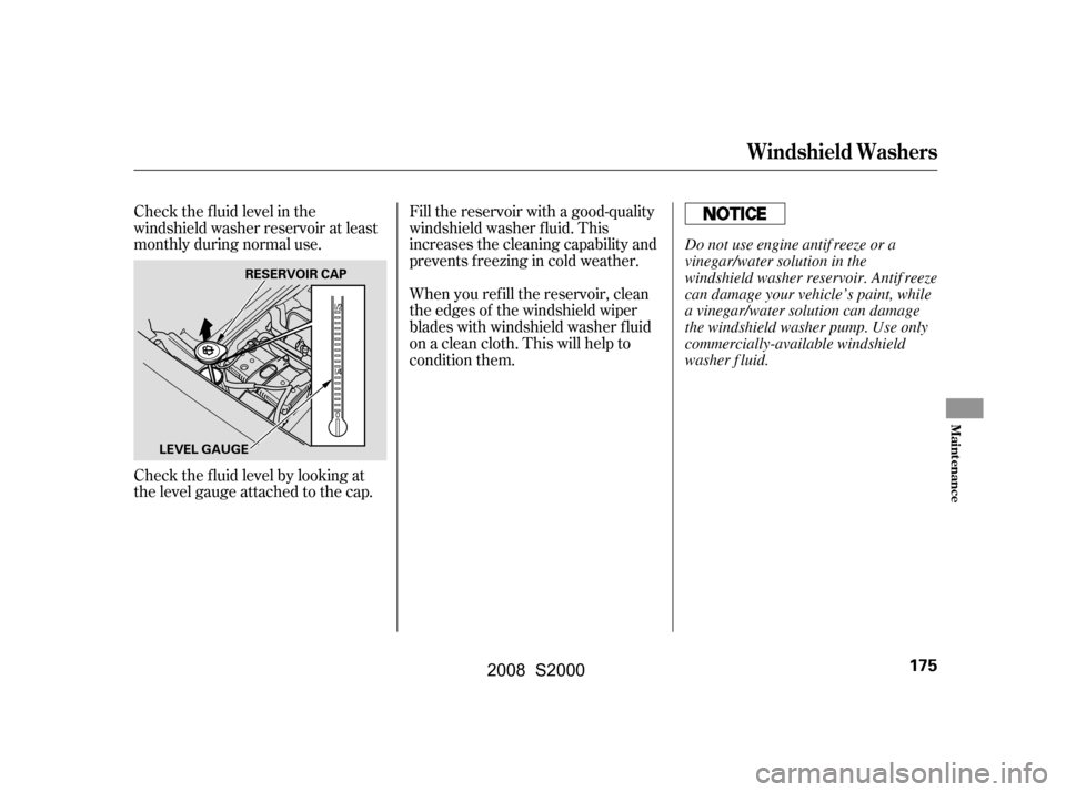 HONDA S2000 2008 2.G Owners Manual Check the f luid level by looking at 
the level gauge attached to the cap. 
Check the f luid level in the 
windshield washer reservoir at least
monthly during normal use.Fill the reservoir with a good