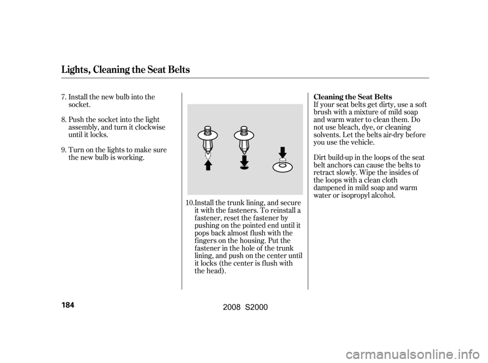 HONDA S2000 2008 2.G Owners Manual Install the new bulb into the
socket.
Push the socket into the light
assembly, and turn it clockwise
until it locks.Install the trunk lining, and secure
it with the fasteners. To reinstall a
f as HONDA S2000 2008 2.G Owners Manual Install the new bulb into the
socket.
Push the socket into the light
assembly, and turn it clockwise
until it locks.Install the trunk lining, and secure
it with the fasteners. To reinstall a
f as