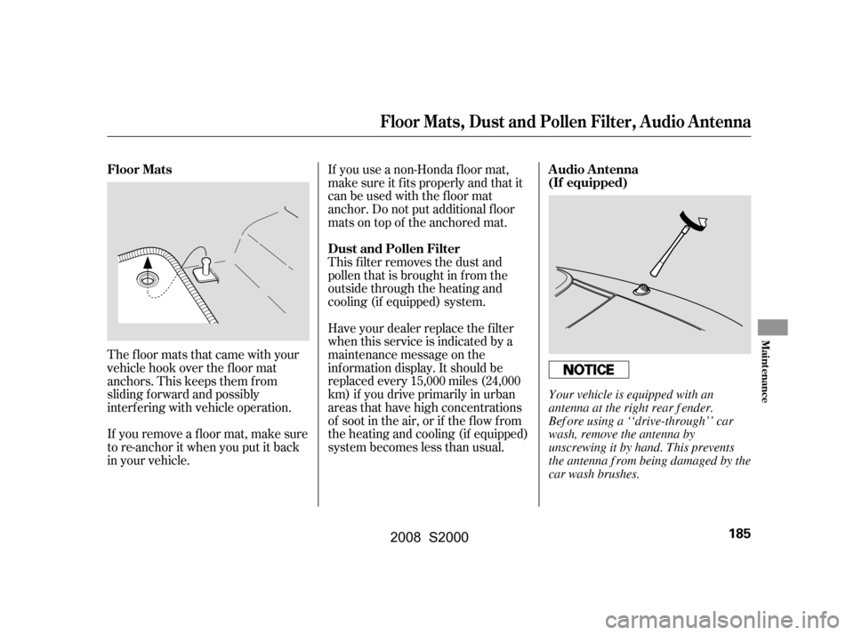 HONDA S2000 2008 2.G Owners Manual The floor mats that came with your
vehicle hook over the f loor mat
anchors. This keeps them f rom
sliding f orward and possibly
interf ering with vehicle operation.
If you remove a f loor mat, ma HONDA S2000 2008 2.G Owners Manual The floor mats that came with your
vehicle hook over the f loor mat
anchors. This keeps them f rom
sliding f orward and possibly
interf ering with vehicle operation.
If you remove a f loor mat, ma