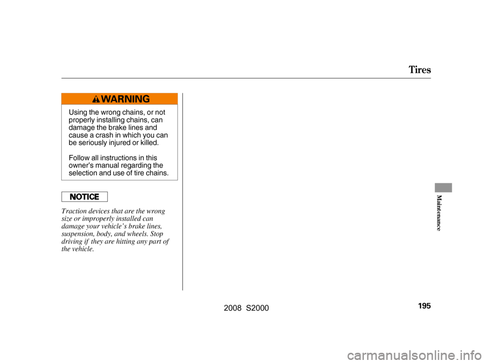 HONDA S2000 2008 2.G Owners Manual Tires
Maint enance
195
Using the wrong chains, or not 
properly installing chains, can
damage the brake lines and 
cause a crash in which you can 
be seriously injured or killed. 
Follow all instructi