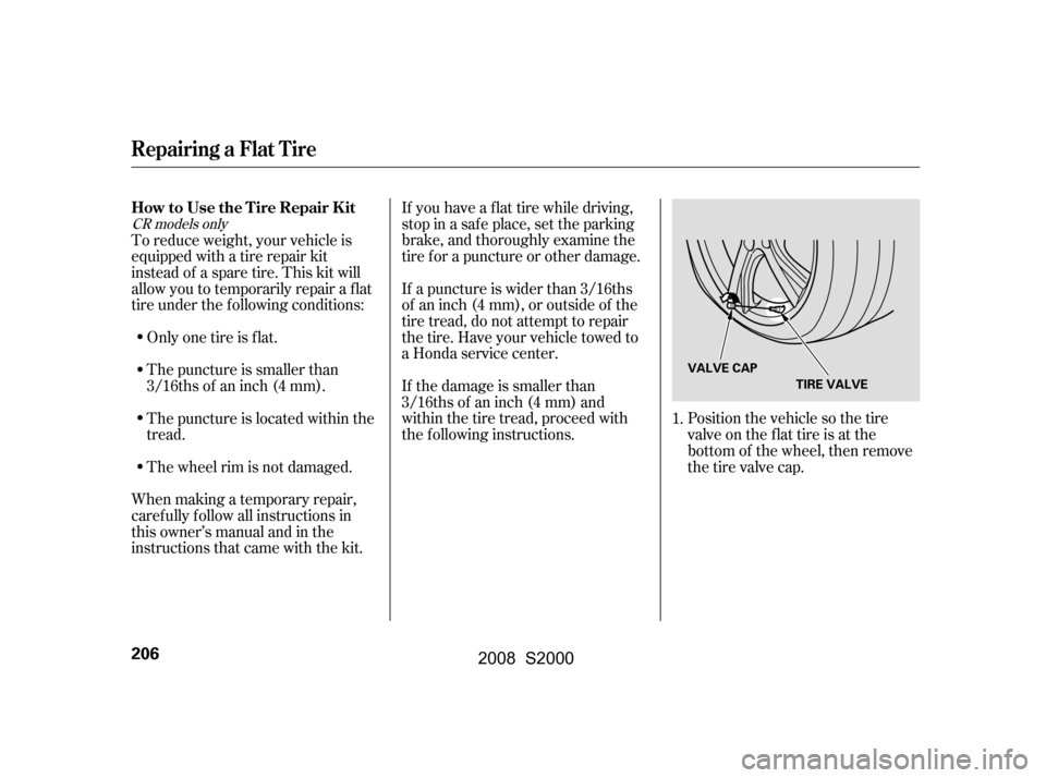 HONDA S2000 2008 2.G Owners Manual If you have a f lat tire while driving,
stop in a saf e place, set the parking
brake, and thoroughly examine the
tire f or a puncture or other damage.
If a puncture is wider than 3/16ths
of an inc HONDA S2000 2008 2.G Owners Manual If you have a f lat tire while driving,
stop in a saf e place, set the parking
brake, and thoroughly examine the
tire f or a puncture or other damage.
If a puncture is wider than 3/16ths
of an inc