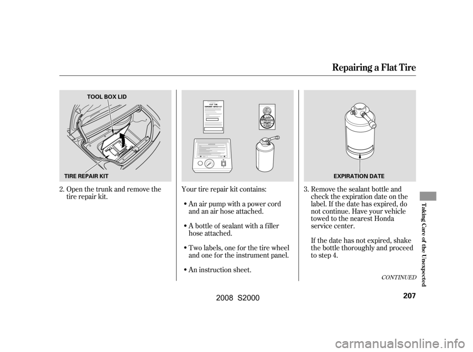 HONDA S2000 2008 2.G Owners Manual CONT INUED
Open the trunk and remove the
tire repair kit.Your tire repair kit contains:
An air pump with a power cord
andanairhoseattached. Remove the sealant bottle and
check the expiration date o HONDA S2000 2008 2.G Owners Manual CONT INUED
Open the trunk and remove the
tire repair kit.Your tire repair kit contains:
An air pump with a power cord
andanairhoseattached. Remove the sealant bottle and
check the expiration date o