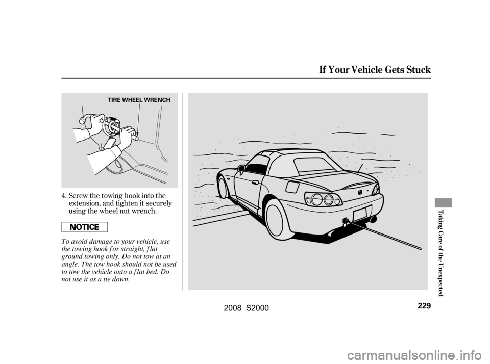 HONDA S2000 2008 2.G Owners Manual Screw the towing hook into the 
extension, and tighten it securely
using the wheel nut wrench.
4.
If Your Vehicle Gets Stuck
T aking Care of t he Unexpect ed
229
TIRE WHEEL WRENCH
To avoid damage to y