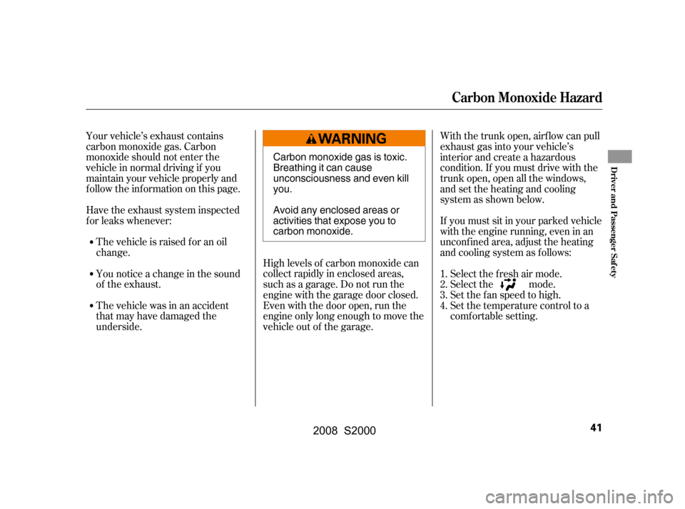 HONDA S2000 2008 2.G Service Manual Your vehicle’s exhaust contains 
carbon monoxide gas. Carbon
monoxide should not enter the 
vehicle in normal driving if you 
maintain your vehicle properly and
f ollow the inf ormation on this page