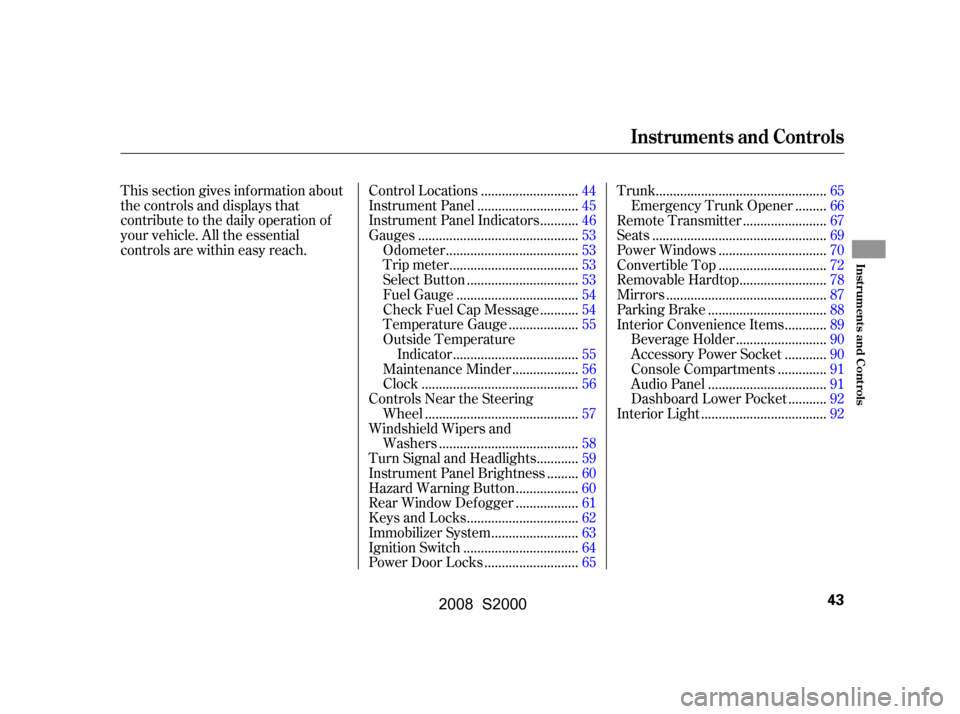 HONDA S2000 2008 2.G Service Manual This section gives inf ormation about 
the controls and displays that
contribute to the daily operation of 
your vehicle. All the essential 
controls are within easy reach............................
