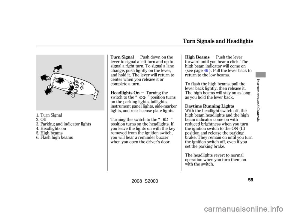 HONDA S2000 2008 2.G Repair Manual µµ µ
Push down on the
lever to signal a lef t turn and up to 
signal a right turn. To signal a lane 
change, push lightly on the lever, 
and hold it. The lever will return to
center when you rel