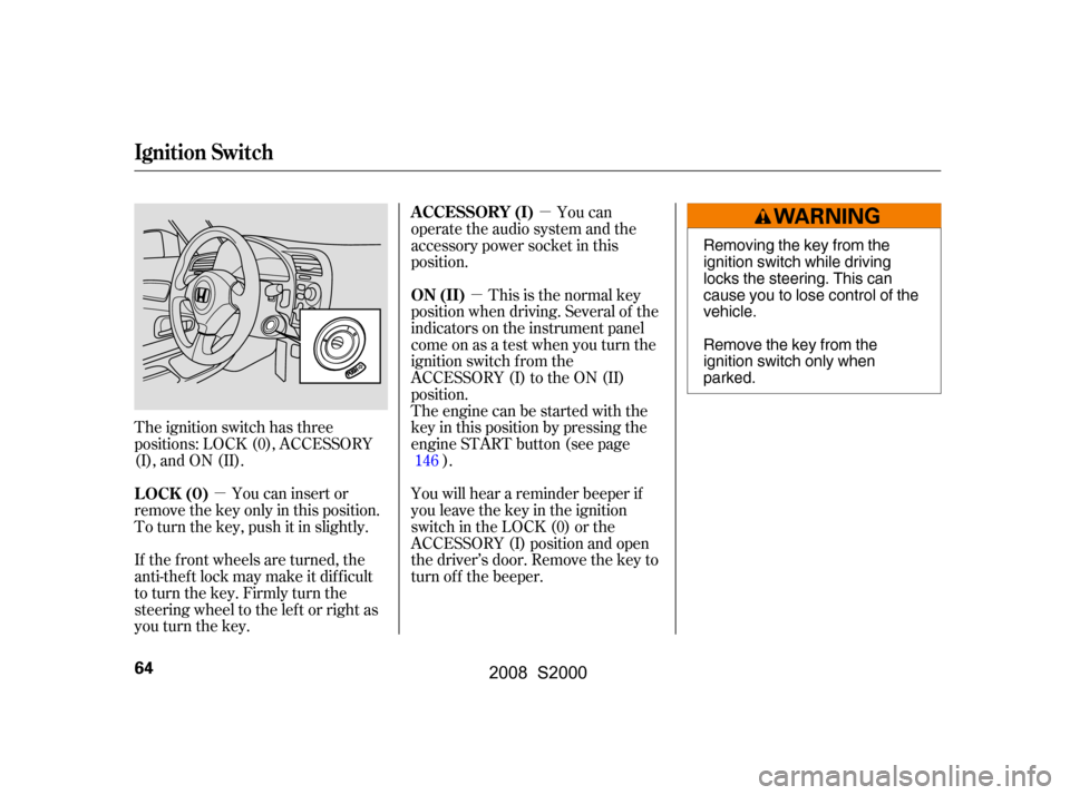HONDA S2000 2008 2.G Repair Manual µ
µ µ
The ignition switch has three 
positions: LOCK (0), ACCESSORY
(I), and ON (II). This is the normal key
position when driving. Several of the 
indicators on the instrument panel 
come on as