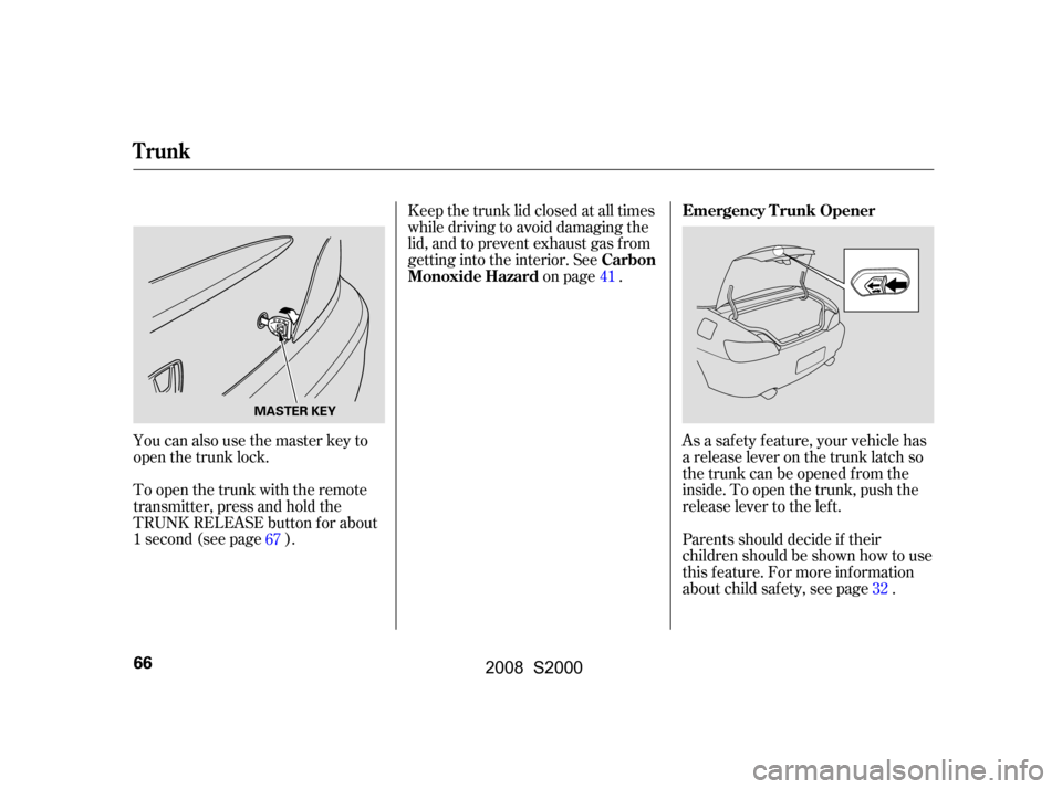 HONDA S2000 2008 2.G Repair Manual You can also use the master key to 
open the trunk lock. 
To open the trunk with the remote 
transmitter, press and hold the
TRUNK RELEASE button f or about
1second(seepage).Keep the trunk lid closed 
