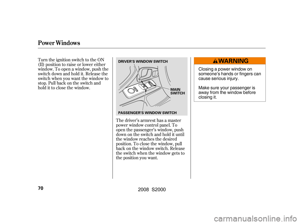 HONDA S2000 2008 2.G Manual PDF Turn the ignition switch to the ON 
(II) position to raise or lower either
window. To open a window, push the 
switchdownandholdit.Releasethe 
switch when you want the window to
stop. Pull back on the
