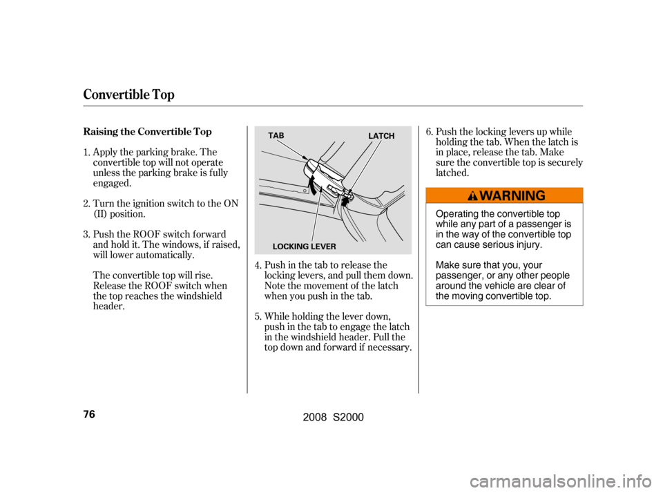 HONDA S2000 2008 2.G Manual PDF Push the locking levers up while 
holding the tab. When the latch is
in place, release the tab. Make 
sure the convertible top is securely 
latched.
Push in the tab to release the 
locking levers, and
