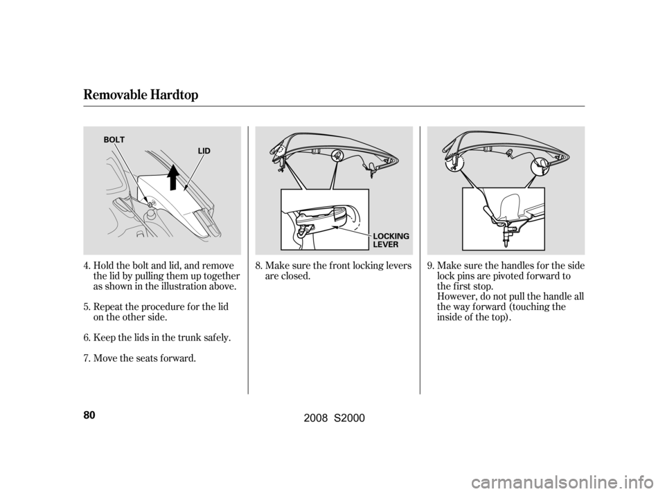 HONDA S2000 2008 2.G Manual Online Hold the bolt and lid, and remove 
the lid by pulling them up together
as shown in the illustration above. 
Repeattheprocedureforthelid 
on the other side. 
Keep the lids in the trunk saf ely.
Move th