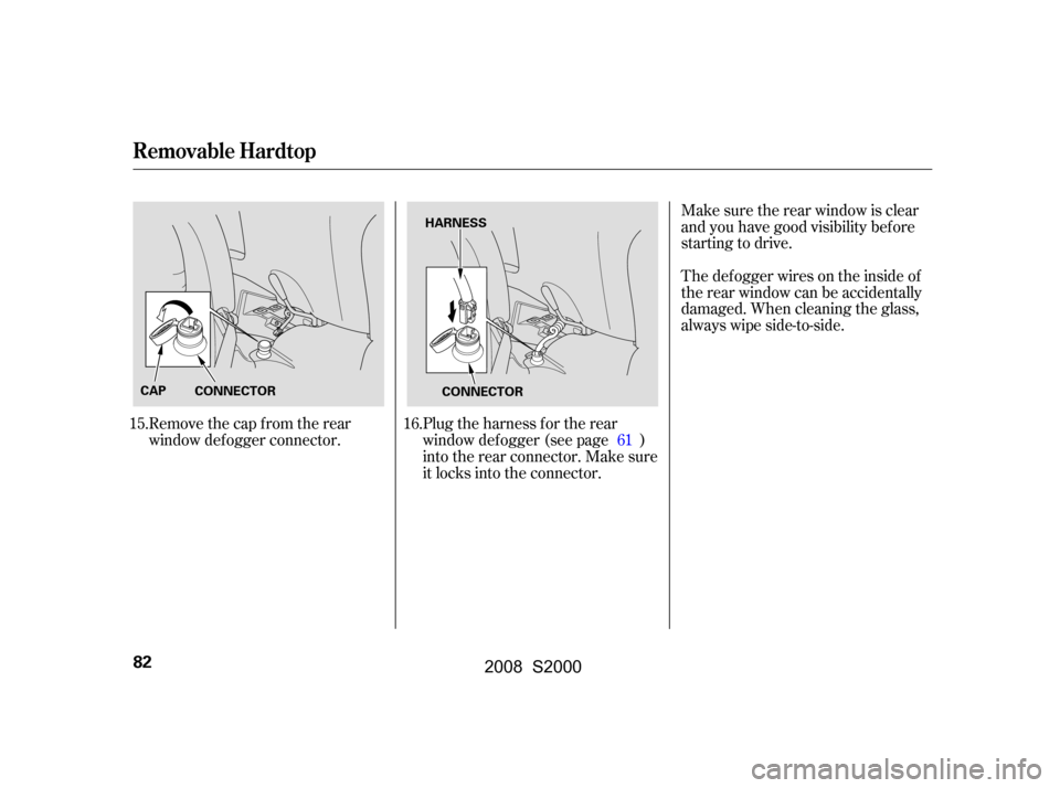 HONDA S2000 2008 2.G Manual Online Plug the harness f or the rear 
window def ogger (see page )
into the rear connector. Make sure 
it locks into the connector.
Remove the cap from the rear 
window def ogger connector. Make sure the re