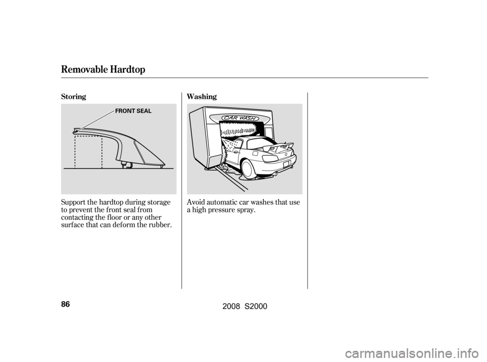 HONDA S2000 2008 2.G Manual Online Support the hardtop during storage 
to prevent the f ront seal f rom
contacting the floor or any other 
surf ace that can def orm the rubber.Avoid automatic car washes that use 
a high pressure spray.