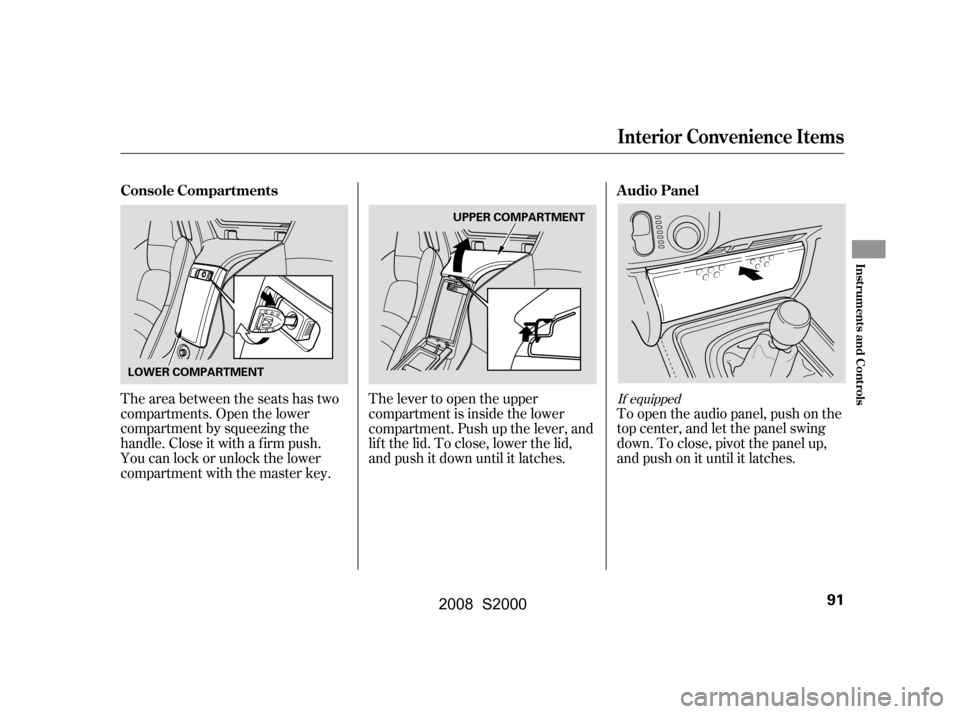 HONDA S2000 2008 2.G Owners Manual The lever to open the upper 
compartment is inside the lower
compartment. Push up the lever, and 
lif t the lid. To close, lower the lid, 
and push it down until it latches.
The area between the seats