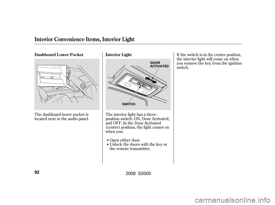 HONDA S2000 2008 2.G Owners Manual If the switch is in the center position, 
the interior light will come on when
you remove the key f rom the ignition 
switch.
The interior light has a three-
position switch; ON, Door Activated, 
and 