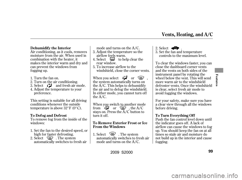 HONDA S2000 2009 2.G Owners Manual Air conditioning, as it cools, removes 
moisture from the air. When used in
combination with the heater, it
makes the interior warm and dry and
can prevent the windows f rom
f ogging up.Turn the fan o