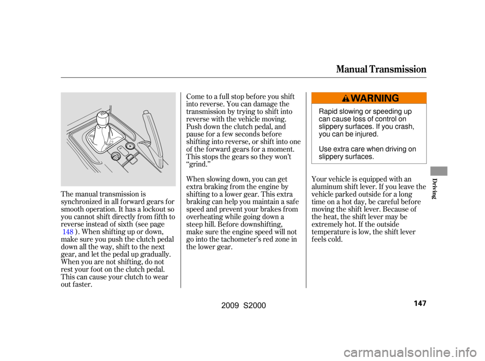 HONDA S2000 2009 2.G Owners Manual The manual transmission is 
synchronized in all f orward gears f or
smooth operation. It has a lockout so
you cannot shift directly from fifth to
reverse instead of sixth (see page). When shif ting up