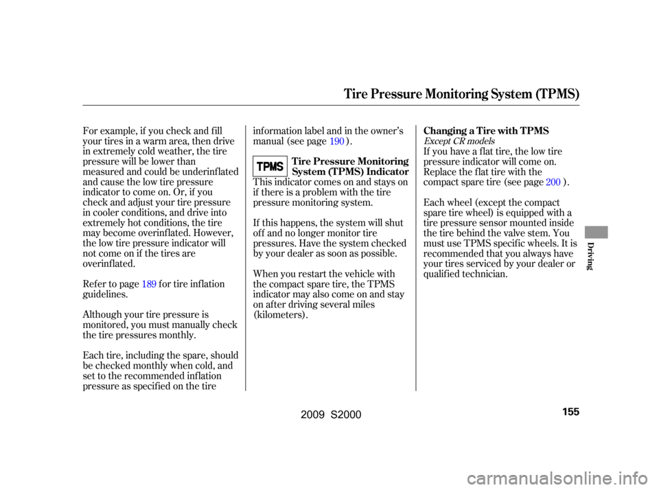 HONDA S2000 2009 2.G User Guide For example, if you check and f ill 
your tires in a warm area, then drive
in extremely cold weather, the tire
pressure will be lower than
measured and could be underinf lated
and cause the low tire p