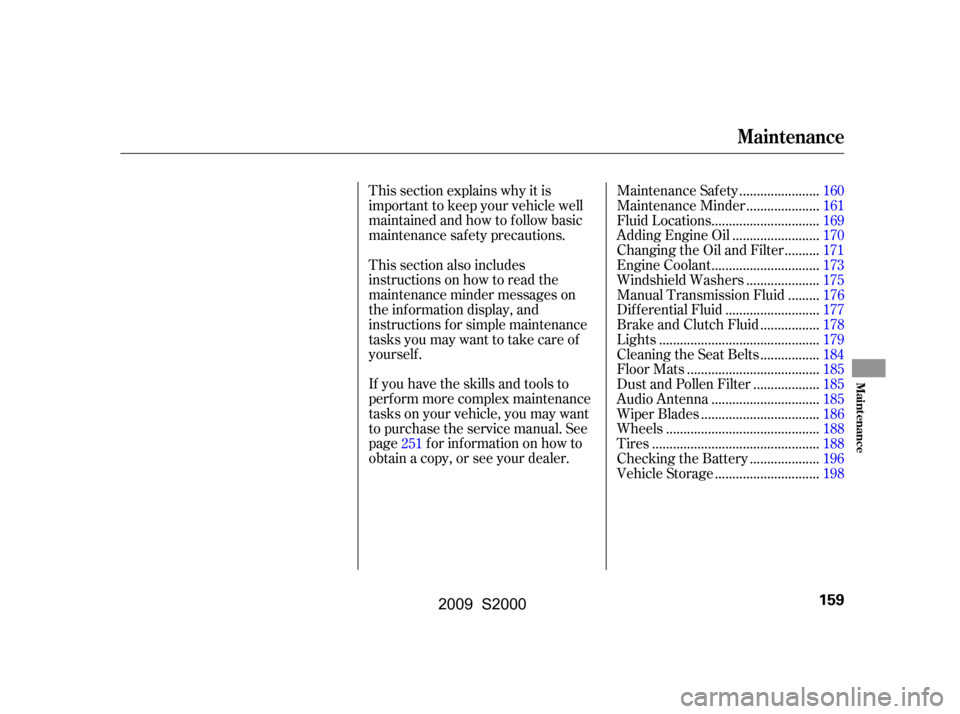 HONDA S2000 2009 2.G Owners Manual This section explains why it is 
important to keep your vehicle well
maintained and how to f ollow basic
maintenance saf ety precautions. 
If you have the skills and tools to 
perf orm more complex ma