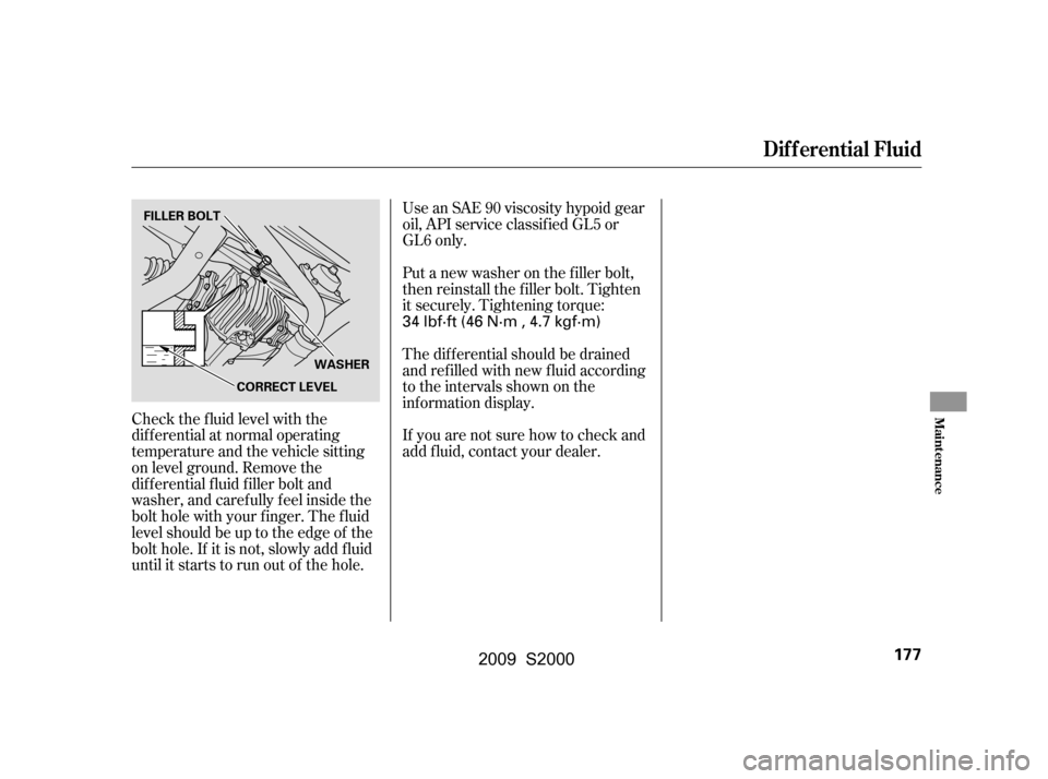 HONDA S2000 2009 2.G Owners Manual Use an SAE 90 viscosity hypoid gear 
oil, API service classif ied GL5 or
GL6 only. 
Put a new washer on the f iller bolt, 
then reinstall the f iller bolt. Tighten
it securely. Tightening torque: 
If 