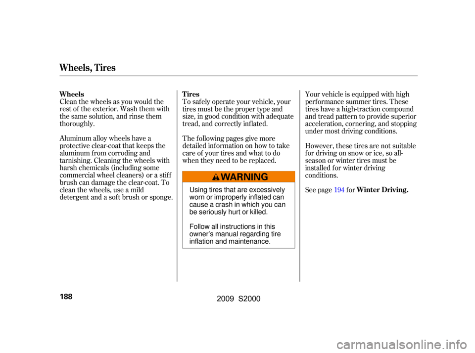 HONDA S2000 2009 2.G Owners Manual Clean the wheels as you would the 
rest of the exterior. Wash them with
thesamesolution,andrinsethem
thoroughly. 
Aluminum alloy wheels have a 
protective clear-coat that keeps the
aluminum f rom corr