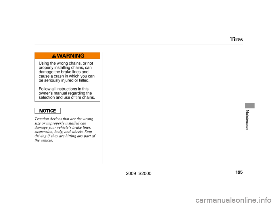 HONDA S2000 2009 2.G Owners Manual Tires
Maint enance
195
Using the wrong chains, or not 
properly installing chains, can
damage the brake lines and
cause a crash in which you can
be seriously injured or killed. 
Follow all instruction