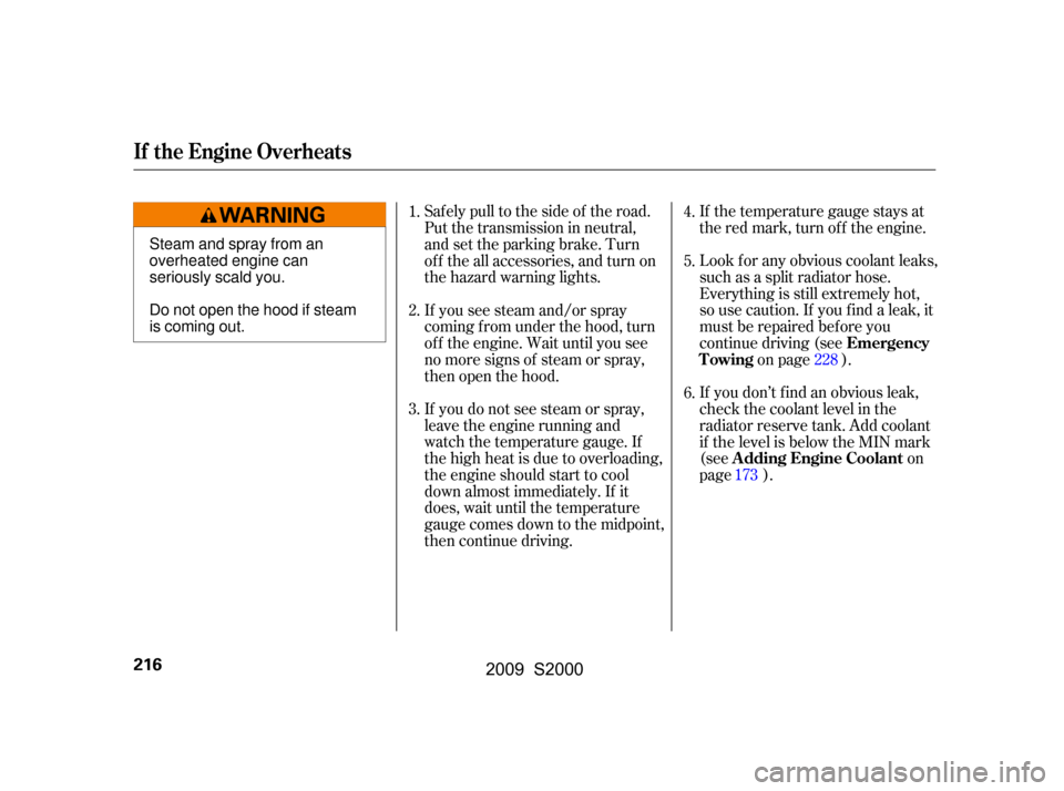 HONDA S2000 2009 2.G Owners Manual 
Look f or any obvious coolant leaks,
such as a split radiator hose.
Everything is still extremely hot,
so use caution. If you f ind a leak, it
must be repaired bef ore you
continue driving (seeon pag
