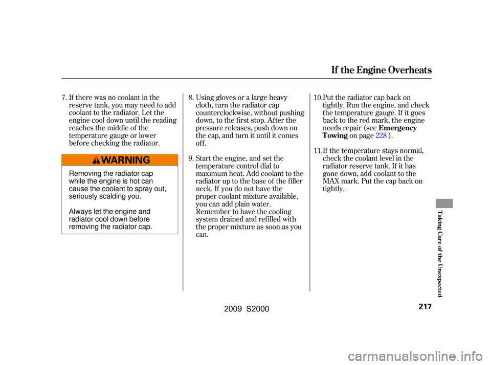 HONDA S2000 2009 2.G Owners Manual If there was no coolant in the 
reserve tank, you may need to add
coolant to the radiator. Let the
engine cool down until the reading
reaches the middle of the
temperature gauge or lower
bef ore check