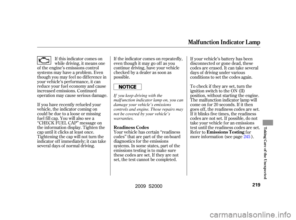 HONDA S2000 2009 2.G Owners Manual If the indicator comes on repeatedly, 
even though it may go of f as you
continue driving, have your vehicle
checked by a dealer as soon as
possible.
If this indicator comes on
while driving, it means