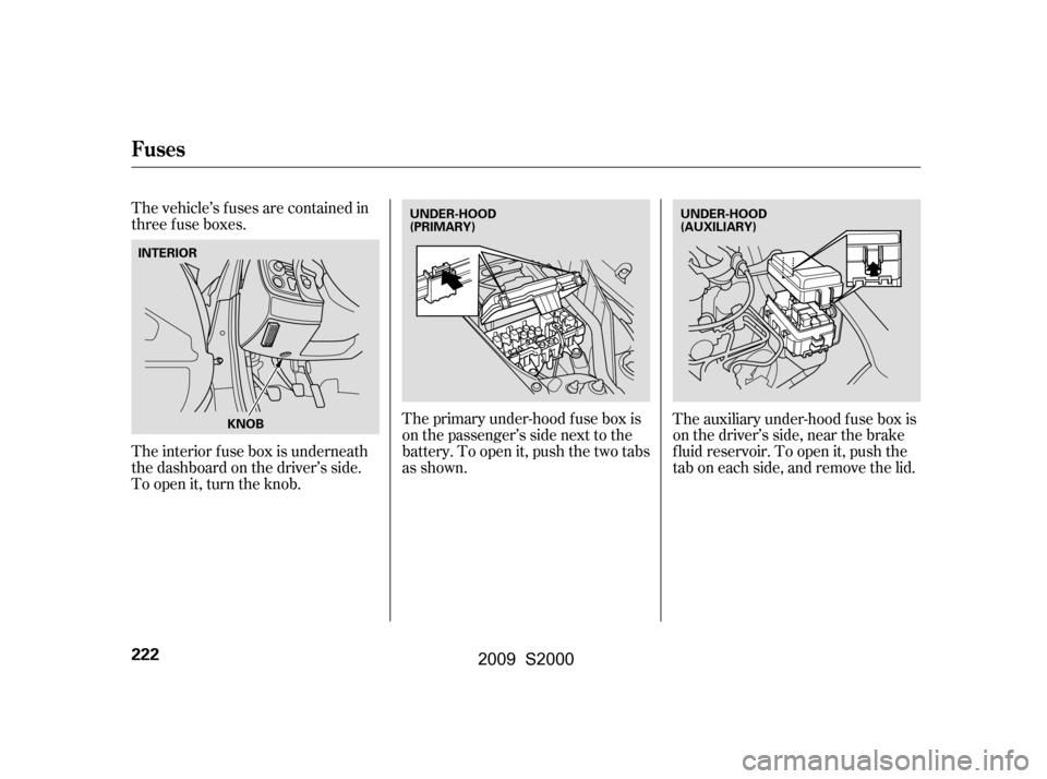 HONDA S2000 2009 2.G Owners Manual The vehicle’s f uses are contained in 
threefuseboxes.The primary under-hood f use box is
onthepassenger’ssidenexttothe
battery. To open it, push the two tabs
as shown.The auxiliary under-hood f u