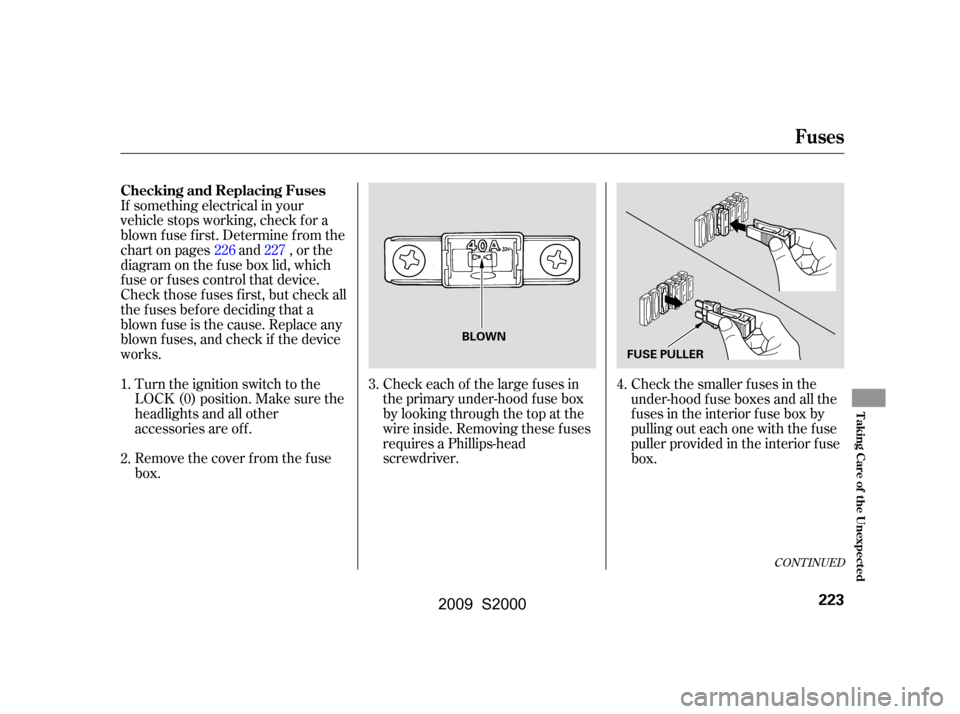 HONDA S2000 2009 2.G Owners Manual CONT INUED
If something electrical in your
vehicle stops working, check f or a
blown f use f irst. Determine f rom the
chart on pages and , or the
diagram on the f use box lid, which
f use or f uses HONDA S2000 2009 2.G Owners Manual CONT INUED
If something electrical in your
vehicle stops working, check f or a
blown f use f irst. Determine f rom the
chart on pages and , or the
diagram on the f use box lid, which
f use or f uses