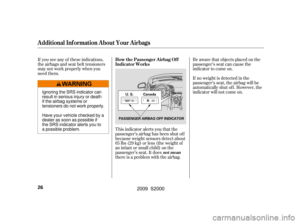 HONDA S2000 2009 2.G Owners Manual If you see any of these indications,
the airbags and seat belt tensioners
may not work properly when you
need them.Be aware that objects placed on the
passenger’s seat can cause the
indicator to co HONDA S2000 2009 2.G Owners Manual If you see any of these indications,
the airbags and seat belt tensioners
may not work properly when you
need them.Be aware that objects placed on the
passenger’s seat can cause the
indicator to co