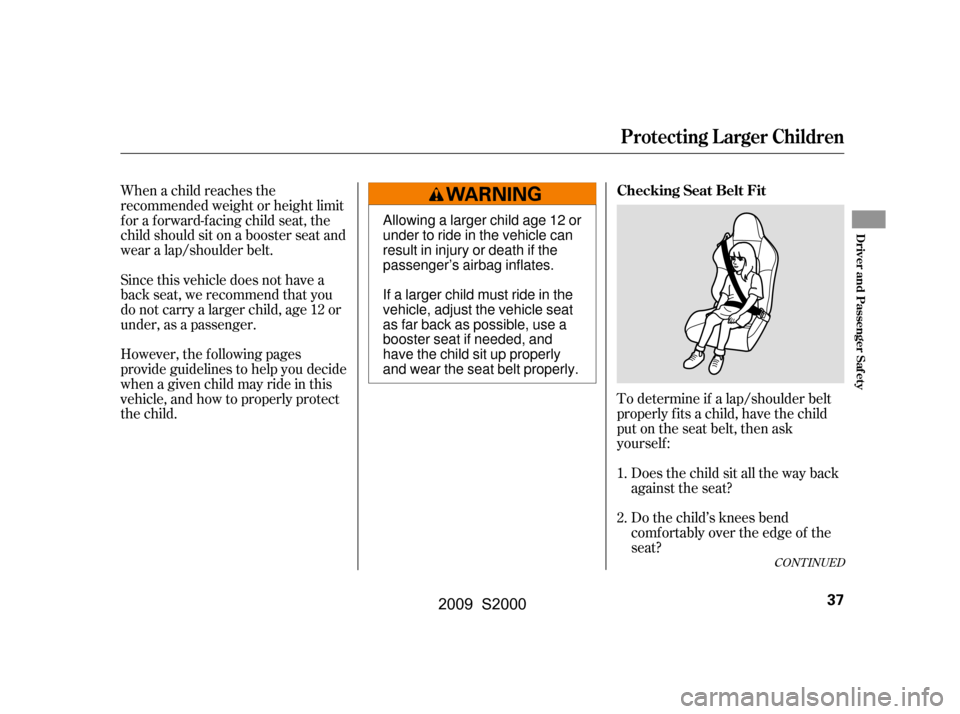 HONDA S2000 2009 2.G Owners Guide To determine if a lap/shoulder belt 
properly f its a child, have the child
put on the seat belt, then ask
yourself :Does the child sit all the way back
against the seat? 
Do the child’s knees bend 