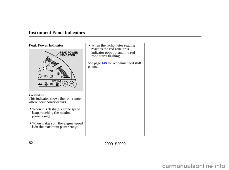 HONDA S2000 2009 2.G Owners Manual This indicator shows the rpm range 
where peak power occurs.When it is f lashing, engine speed
is approaching the maximum
power range. 
When it stays on, the engine speed 
is in the maximum power rang