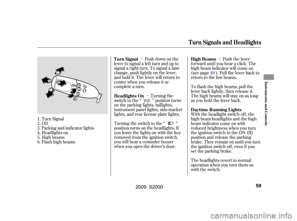 HONDA S2000 2009 2.G Owners Manual µµ µ
Push down on the
lever to signal a lef t turn and up to 
signal a right turn. To signal a lane
change, push lightly on the lever,
and hold it. The lever will return to
center when you relea